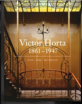 Victor Horta, 1861 - 1947. Leven - Werk - Art Nouveau